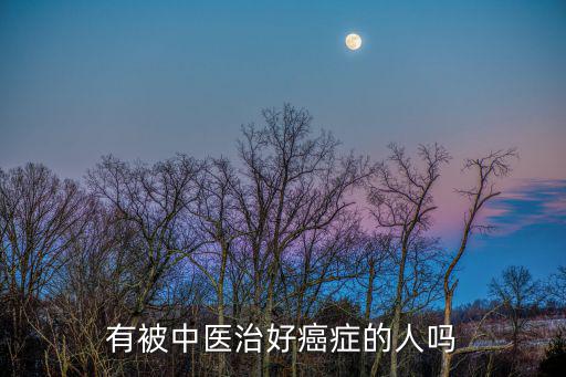 有被中醫(yī)治好癌癥的人嗎