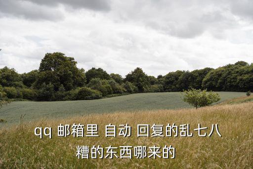  qq 郵箱里 自動 回復(fù)的亂七八糟的東西哪來的