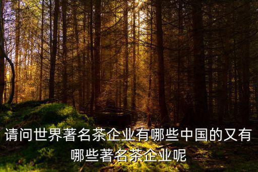 上海市天壇茶葉進(jìn)出口有限公司，請問世界著名茶企業(yè)有哪些中國的又有哪些著名茶企業(yè)呢