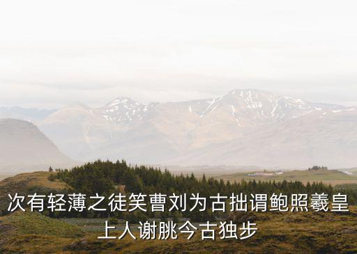 次有輕薄之徒笑曹劉為古拙謂鮑照羲皇上人謝朓今古獨(dú)步