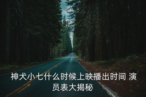  神犬小七什么時候上映播出時間 演員表大揭秘