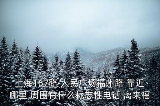上海167路 人民廣場福州路 靠近哪里 周圍有什么標志性電話 離來福