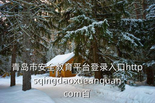 青島市安全教育平臺登錄入口httpsqingdaoxueanquancom百