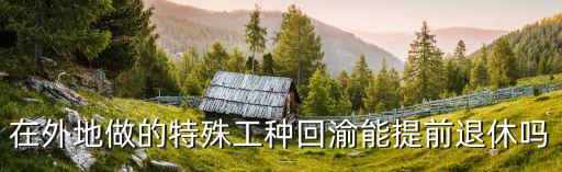 在外地做的特殊工種回渝能提前退休嗎