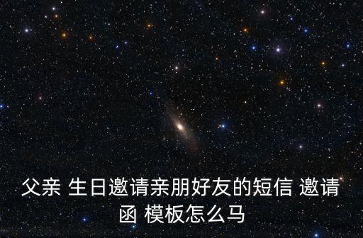 父親 生日邀請親朋好友的短信 邀請函 模板怎么馬