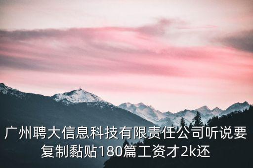 廣州聘大信息科技有限責任公司聽說要復制黏貼180篇工資才2k還