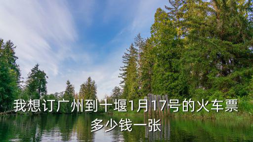 我想訂廣州到十堰1月17號的火車票多少錢一張