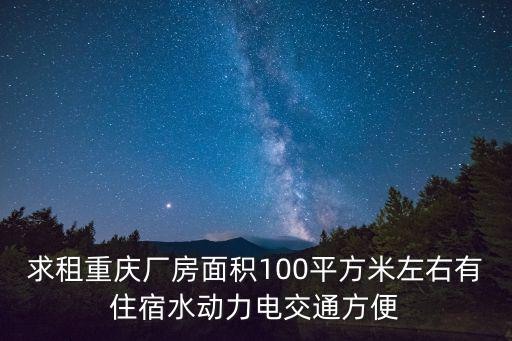 求租重慶廠房面積100平方米左右有住宿水動力電交通方便