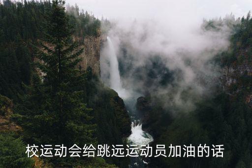 校運(yùn)動(dòng)會(huì)給跳遠(yuǎn)運(yùn)動(dòng)員加油的話