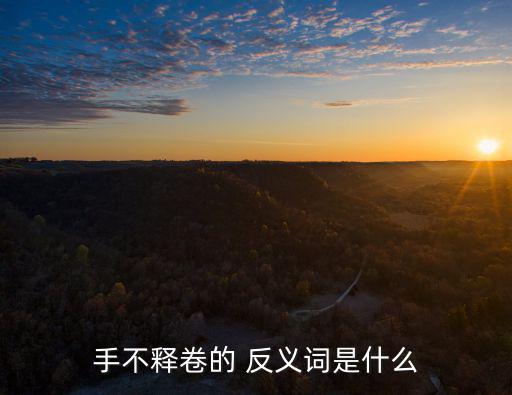 愛不釋手的反義詞,放下,愛不釋手解釋:放下
