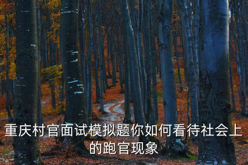 重慶村官面試模擬題你如何看待社會上的跑官現象