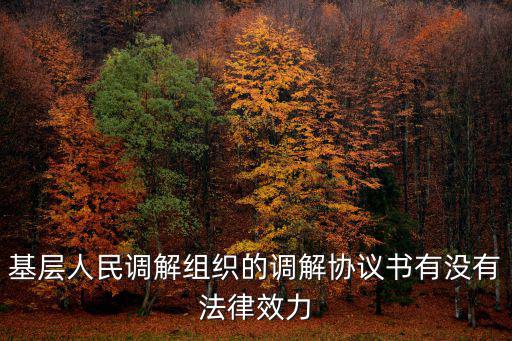基層人民調解組織的調解協議書有沒有法律效力