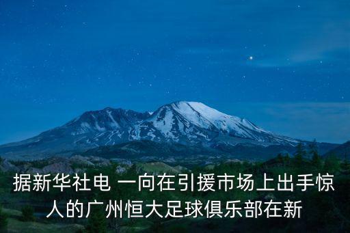 據(jù)新華社電 一向在引援市場(chǎng)上出手驚人的廣州恒大足球俱樂部在新