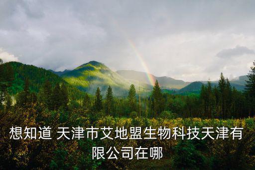 想知道 天津市艾地盟生物科技天津有限公司在哪
