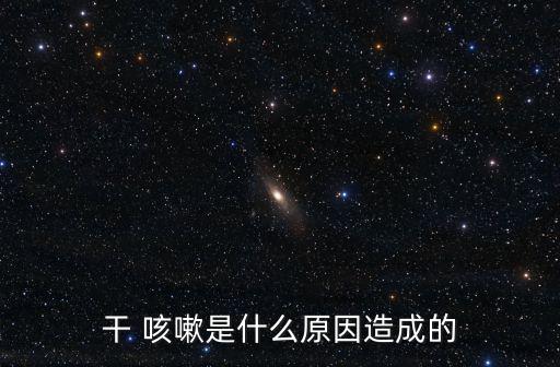 干 咳嗽是什么原因造成的