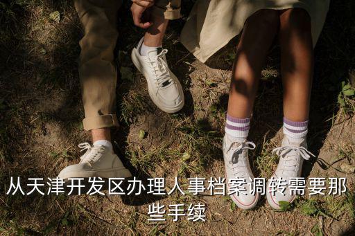 從天津開發區辦理人事檔案調轉需要那些手續
