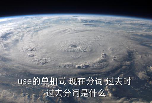 use的單相式 現在分詞 過去時 過去分詞是什么