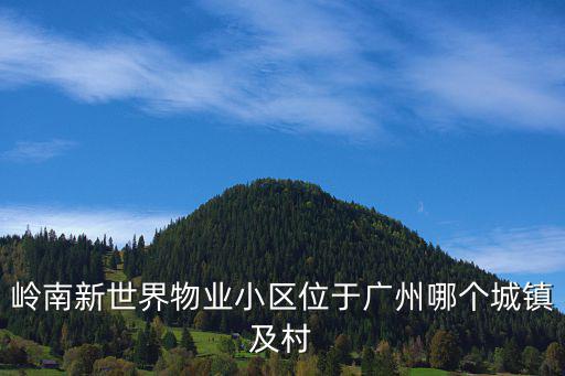 嶺南新世界物業小區位于廣州哪個城鎮及村