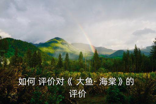 如何 評價(jià)對《 大魚· 海棠》的 評價(jià)