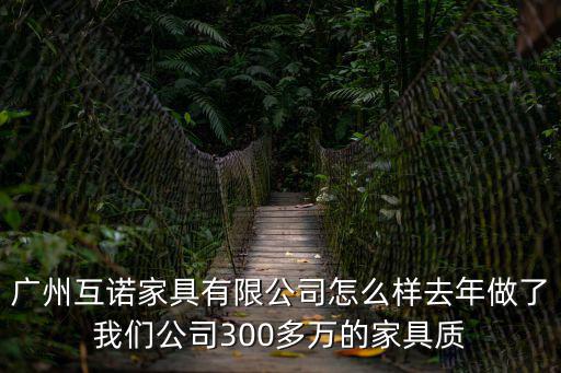 廣州市互托幫有限公司，廣州互諾家具有限公司怎么樣去年做了我們公司300多萬的家具質(zhì)