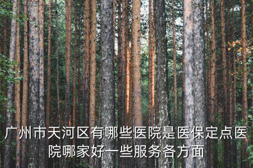 廣州市天河區有哪些醫院是醫保定點醫院哪家好一些服務各方面