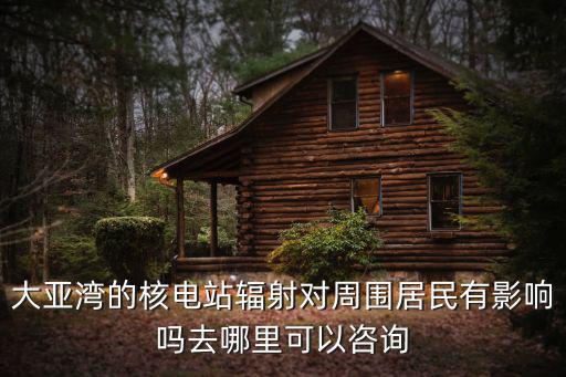 大亞灣的核電站輻射對周圍居民有影響嗎去哪里可以咨詢