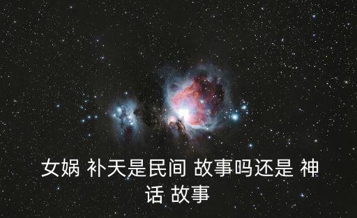  女媧 補天是民間 故事嗎還是 神話 故事