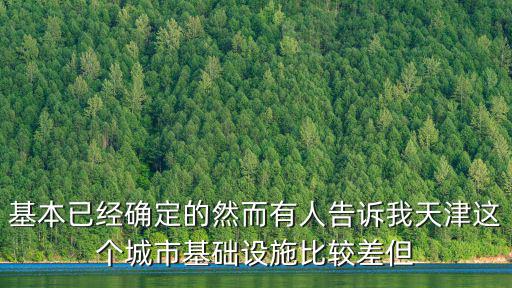 基本已經(jīng)確定的然而有人告訴我天津這個城市基礎(chǔ)設(shè)施比較差但