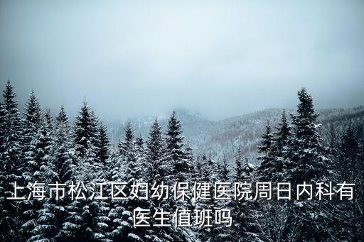 上海市松江區(qū)婦幼保健醫(yī)院周日內科有醫(yī)生值班嗎