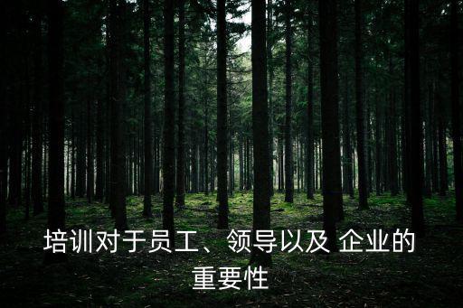  培訓對于員工、領導以及 企業的 重要性