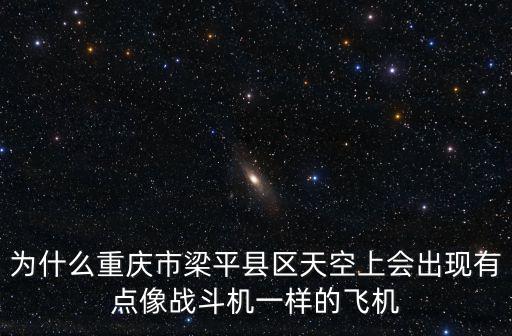 為什么重慶市梁平縣區天空上會出現有點像戰斗機一樣的飛機