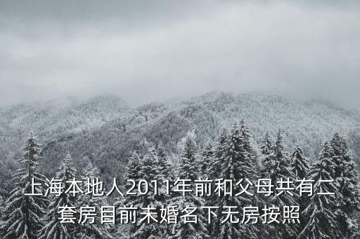 上海本地人2011年前和父母共有二套房目前未婚名下無房按照