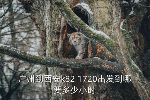 廣州到西安k82 1720出發到哪要多少小時