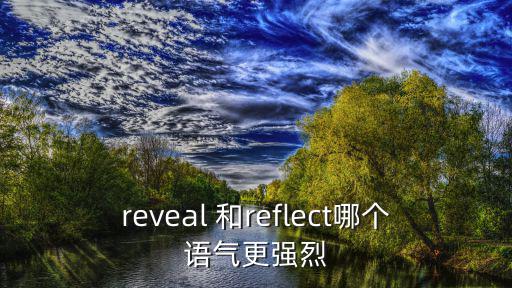 reveal 和reflect哪個(gè)語(yǔ)氣更強(qiáng)烈
