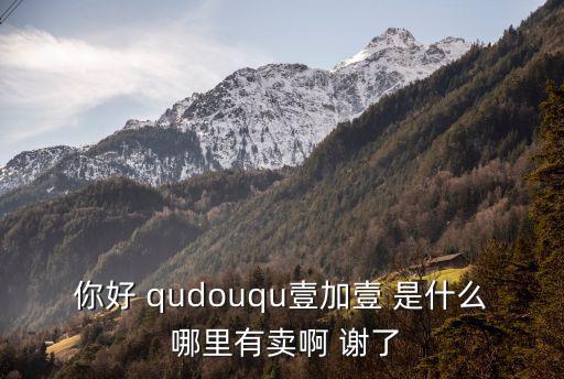 你好 qudouqu壹加壹 是什么 哪里有賣啊 謝了