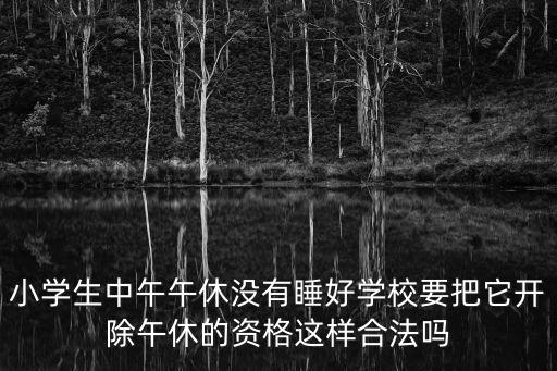 小學(xué)生中午午休沒有睡好學(xué)校要把它開除午休的資格這樣合法嗎