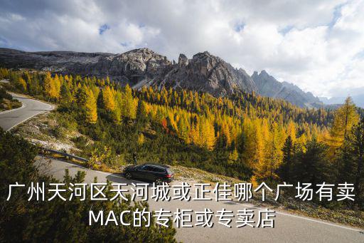 廣州天河區(qū)天河城或正佳哪個廣場有賣MAC的專柜或?qū)Ｙu店