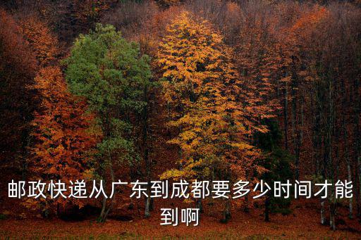 郵政快遞從廣東到成都要多少時間才能到啊