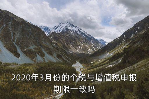廣州2020年3月報稅期，2020年3月份的個稅與增值稅申報期限一致嗎