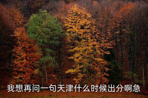 我想再問一句天津什么時候出分啊急
