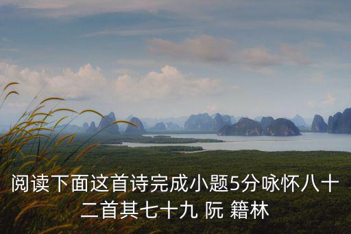閱讀下面這首詩完成小題5分詠懷八十二首其七十九 阮 籍林
