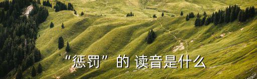 “懲罰”的 讀音是什么