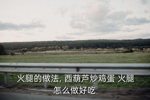 火腿的做法, 西葫蘆炒雞蛋 火腿怎么做好吃