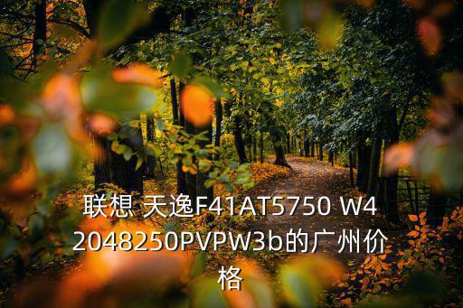 廣州新世界天逸價格，天逸F41AT2390在廣州最低多少錢可以買到
