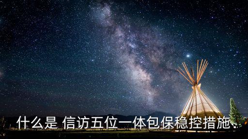 什么是 信訪五位一體包保穩控措施