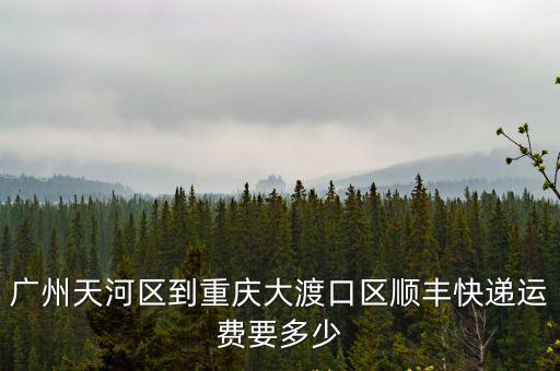廣州天河區到重慶大渡口區順豐快遞運費要多少
