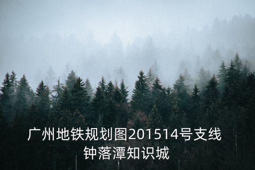 廣州地鐵規劃圖201514號支線 鐘落潭知識城