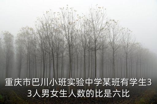 重慶市巴川小班實(shí)驗(yàn)中學(xué)某班有學(xué)生33人男女生人數(shù)的比是六比