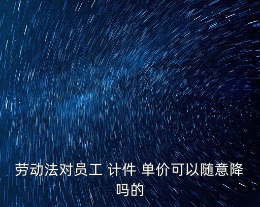 計(jì)件單價(jià),計(jì)件工資體系由職位等級勞動定額和計(jì)件單價(jià)組成