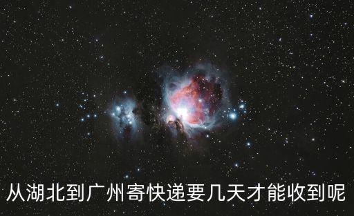 從湖北到廣州寄快遞要幾天才能收到呢